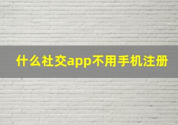 什么社交app不用手机注册