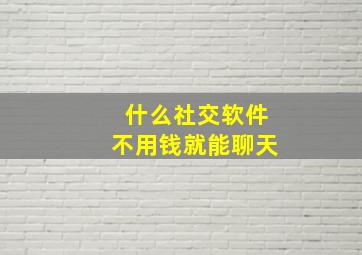 什么社交软件不用钱就能聊天