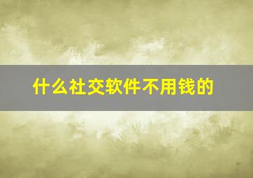 什么社交软件不用钱的