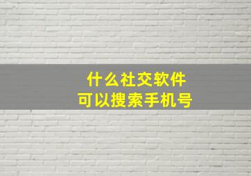 什么社交软件可以搜索手机号