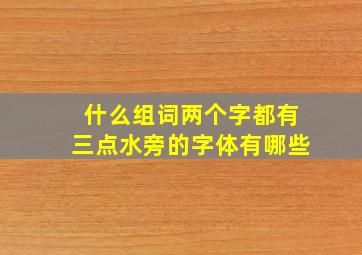 什么组词两个字都有三点水旁的字体有哪些