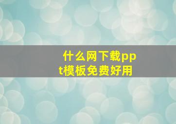 什么网下载ppt模板免费好用