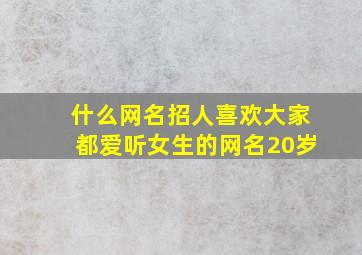 什么网名招人喜欢大家都爱听女生的网名20岁