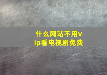 什么网站不用vip看电视剧免费