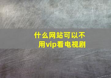 什么网站可以不用vip看电视剧