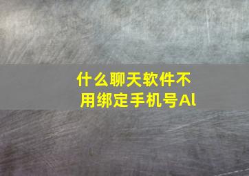 什么聊天软件不用绑定手机号Al