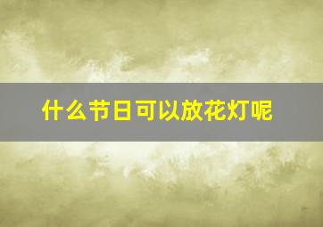 什么节日可以放花灯呢