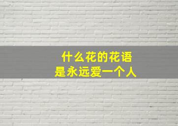 什么花的花语是永远爱一个人