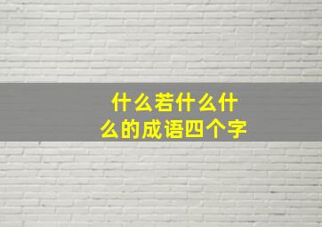 什么若什么什么的成语四个字