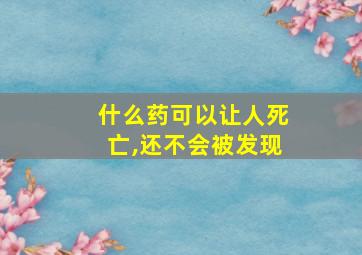 什么药可以让人死亡,还不会被发现