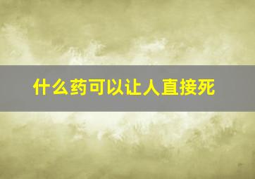 什么药可以让人直接死