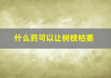 什么药可以让树枝枯萎