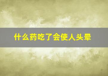 什么药吃了会使人头晕