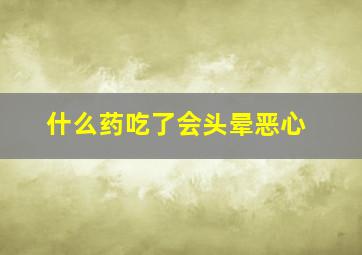 什么药吃了会头晕恶心