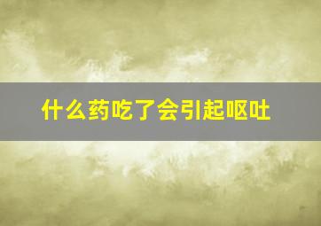 什么药吃了会引起呕吐