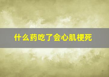 什么药吃了会心肌梗死