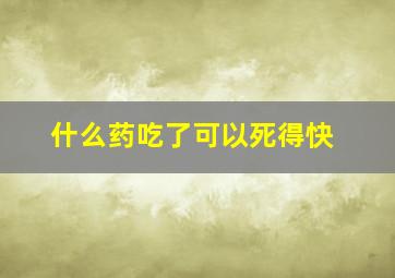 什么药吃了可以死得快