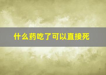 什么药吃了可以直接死