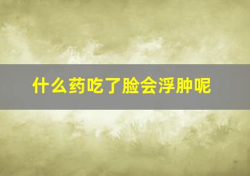 什么药吃了脸会浮肿呢