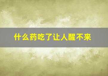 什么药吃了让人醒不来