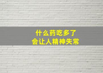 什么药吃多了会让人精神失常