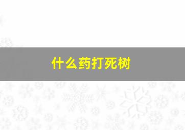 什么药打死树