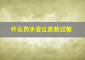 什么药水会让皮肤过敏