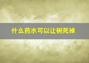 什么药水可以让树死掉