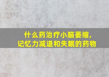 什么药治疗小脑萎缩,记忆力减退和失眠的药物