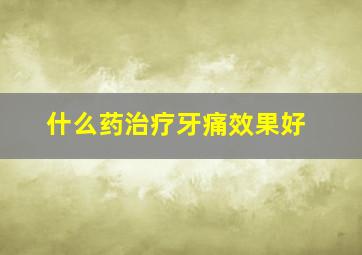 什么药治疗牙痛效果好