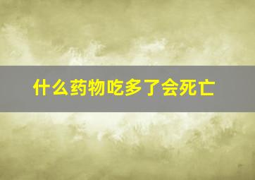 什么药物吃多了会死亡