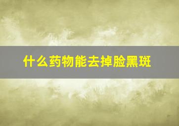 什么药物能去掉脸黑斑