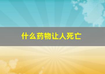 什么药物让人死亡