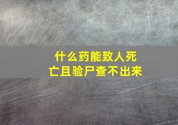 什么药能致人死亡且验尸查不出来