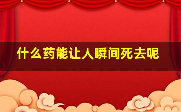 什么药能让人瞬间死去呢