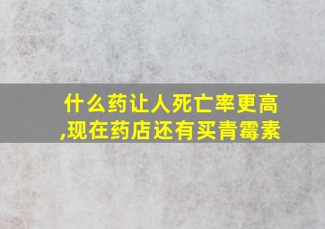 什么药让人死亡率更高,现在药店还有买青霉素