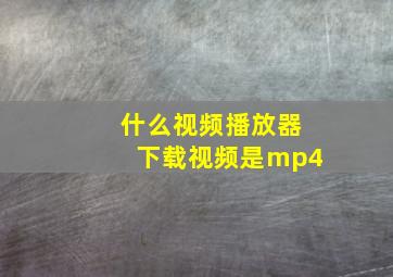 什么视频播放器下载视频是mp4