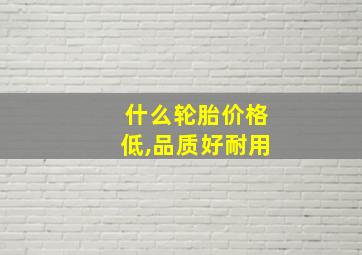 什么轮胎价格低,品质好耐用