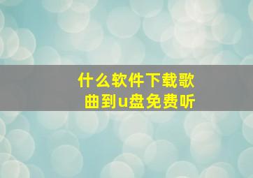 什么软件下载歌曲到u盘免费听