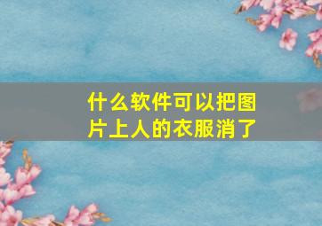 什么软件可以把图片上人的衣服消了