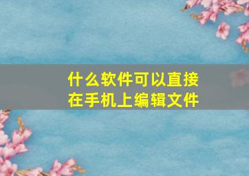 什么软件可以直接在手机上编辑文件