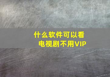 什么软件可以看电视剧不用VIP