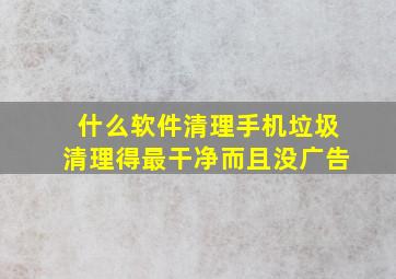 什么软件清理手机垃圾清理得最干净而且没广告