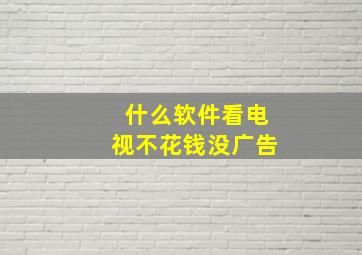 什么软件看电视不花钱没广告