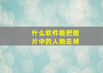 什么软件能把图片中的人物去掉