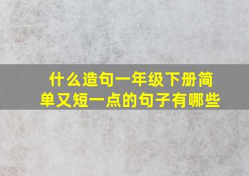 什么造句一年级下册简单又短一点的句子有哪些