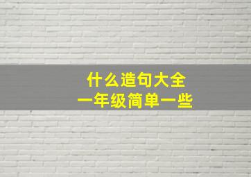 什么造句大全一年级简单一些