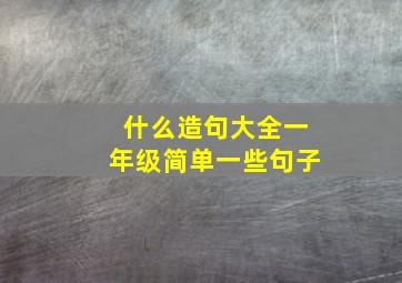 什么造句大全一年级简单一些句子