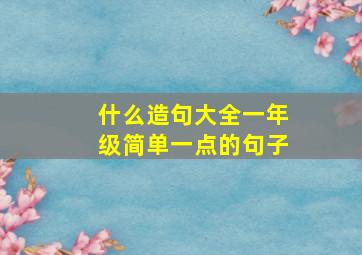 什么造句大全一年级简单一点的句子