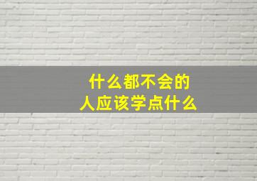 什么都不会的人应该学点什么